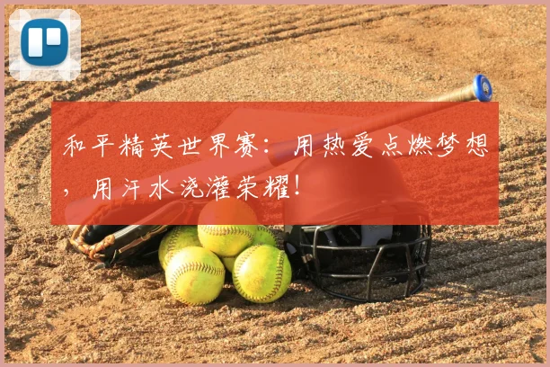 和平精英世界赛：用热爱点燃梦想，用汗水浇灌荣耀！