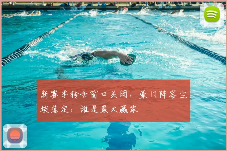 新赛季转会窗口关闭，豪门阵容尘埃落定，谁是最大赢家