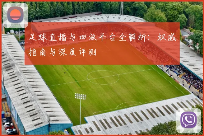 足球直播与回放平台全解析：权威指南与深度评测