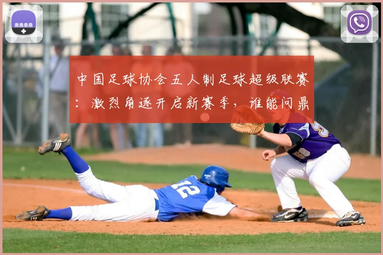 中国足球协会五人制足球超级联赛:激烈角逐开启新赛季,谁能问鼎冠军宝座?